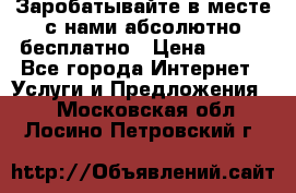 Заробатывайте в месте с нами абсолютно бесплатно › Цена ­ 450 - Все города Интернет » Услуги и Предложения   . Московская обл.,Лосино-Петровский г.